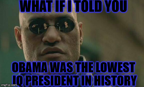 Matrix Morpheus | WHAT IF I TOLD YOU; OBAMA WAS THE LOWEST IQ PRESIDENT IN HISTORY | image tagged in memes,matrix morpheus | made w/ Imgflip meme maker