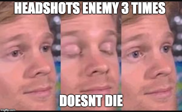 Blinking guy | HEADSHOTS ENEMY 3 TIMES; DOESNT DIE | image tagged in blinking guy | made w/ Imgflip meme maker