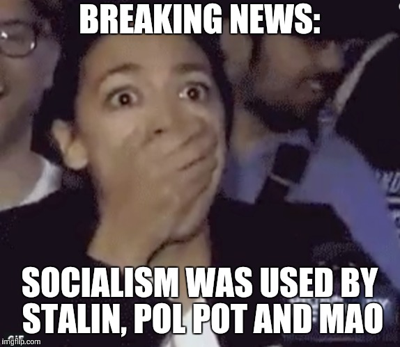Surprised oscario-cortez | BREAKING NEWS:; SOCIALISM WAS USED BY STALIN, POL POT AND MAO | image tagged in socialism | made w/ Imgflip meme maker