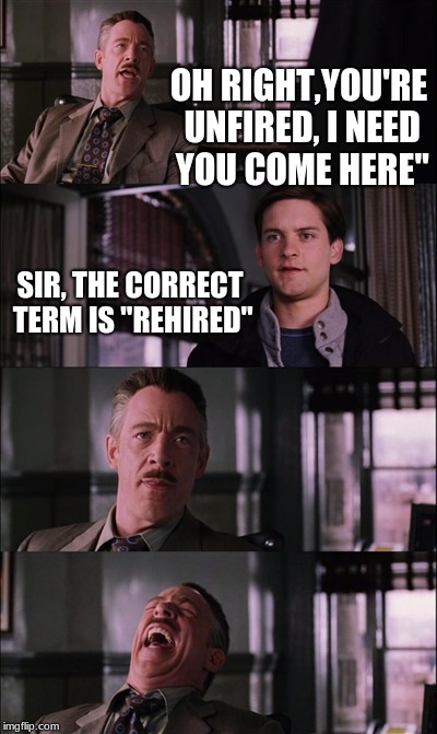 That is true tho | OH RIGHT,YOU'RE UNFIRED, I NEED YOU COME HERE"; SIR, THE CORRECT TERM IS "REHIRED" | image tagged in memes,spiderman laugh | made w/ Imgflip meme maker