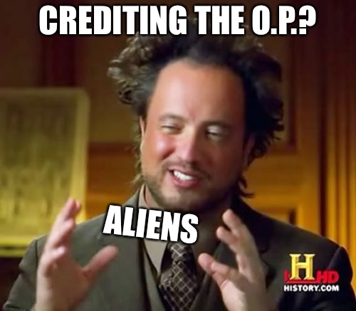 Ancient Aliens Meme | CREDITING THE O.P.? ALIENS | image tagged in memes,ancient aliens | made w/ Imgflip meme maker