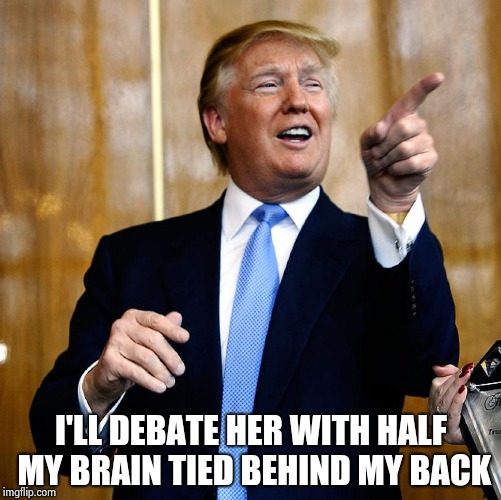 Donal Trump Birthday | I'LL DEBATE HER WITH HALF MY BRAIN TIED BEHIND MY BACK | image tagged in donal trump birthday | made w/ Imgflip meme maker