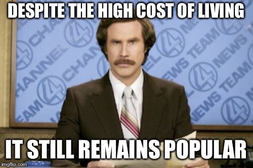 Ron Burgundy Meme | DESPITE THE HIGH COST OF LIVING; IT STILL REMAINS POPULAR | image tagged in memes,ron burgundy | made w/ Imgflip meme maker