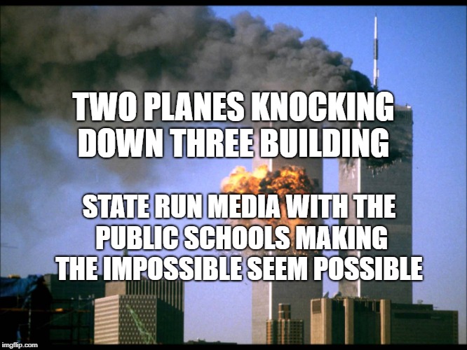not good stuff | TWO PLANES KNOCKING DOWN THREE BUILDING; STATE RUN MEDIA WITH THE PUBLIC SCHOOLS MAKING THE IMPOSSIBLE SEEM POSSIBLE | image tagged in not good stuff | made w/ Imgflip meme maker