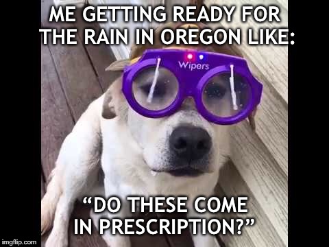 ME GETTING READY FOR THE RAIN IN OREGON LIKE:; “DO THESE COME IN PRESCRIPTION?” | made w/ Imgflip meme maker