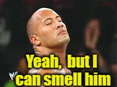 The Rock Smelling | Yeah,  but I can smell him | image tagged in the rock smelling | made w/ Imgflip meme maker