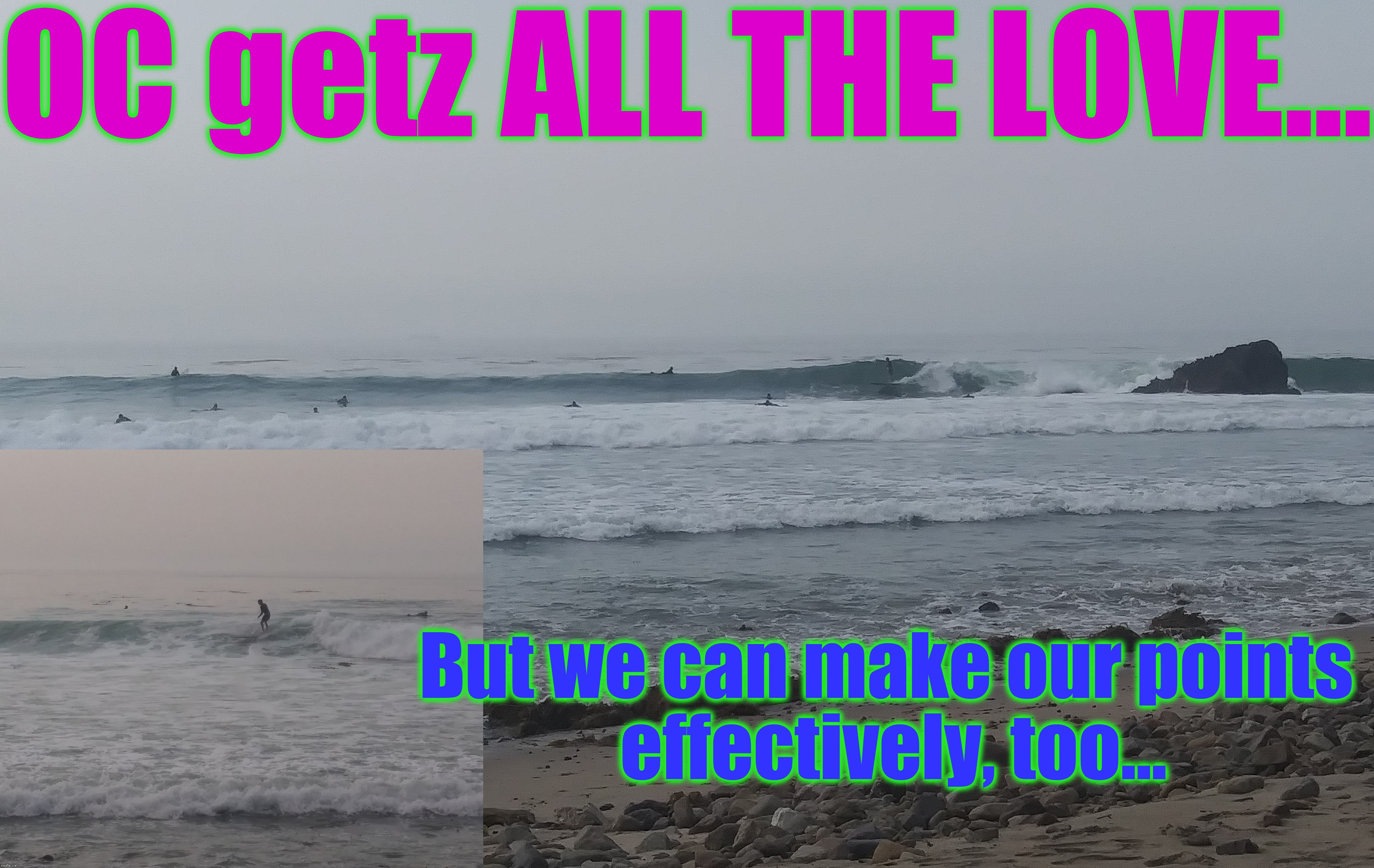 OC getz ALL THE LOVE... But we can make our points effectively, too... | made w/ Imgflip meme maker