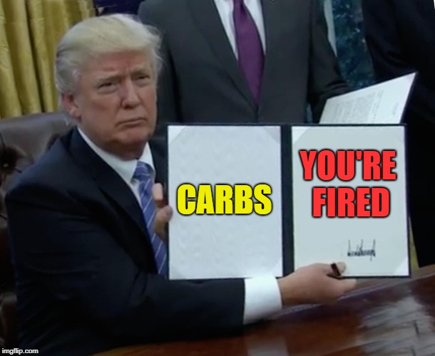Trump Bill Signing | CARBS; YOU'RE FIRED | image tagged in memes,trump bill signing | made w/ Imgflip meme maker