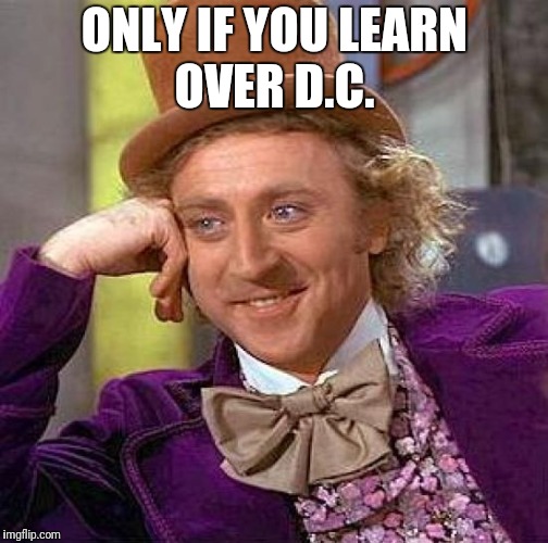 Creepy Condescending Wonka Meme | ONLY IF YOU LEARN OVER D.C. | image tagged in memes,creepy condescending wonka | made w/ Imgflip meme maker