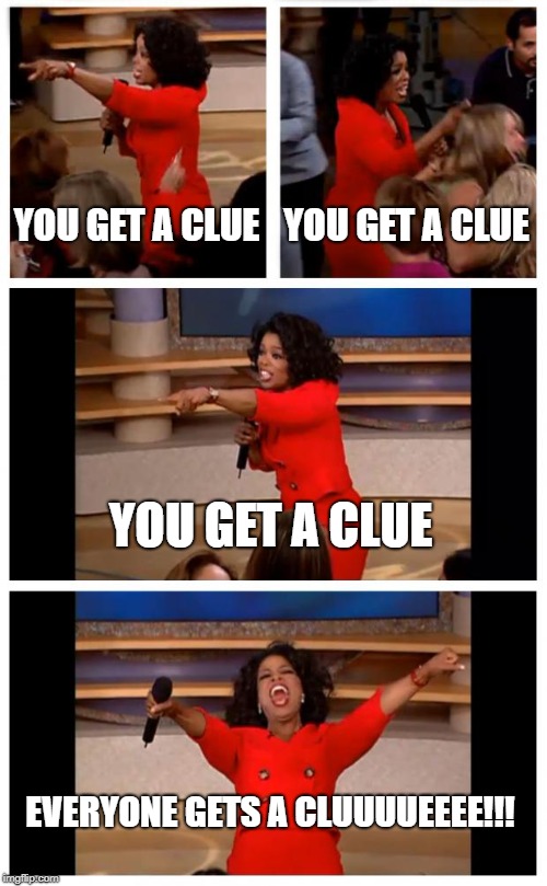 Oprah You Get A Car Everybody Gets A Car Meme | YOU GET A CLUE; YOU GET A CLUE; YOU GET A CLUE; EVERYONE GETS A CLUUUUEEEE!!! | image tagged in memes,oprah you get a car everybody gets a car | made w/ Imgflip meme maker