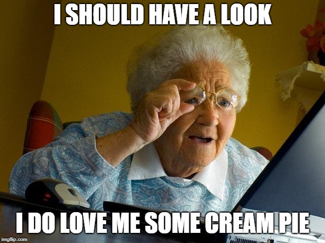 Grandma Finds The Internet Meme | I SHOULD HAVE A LOOK I DO LOVE ME SOME CREAM PIE | image tagged in memes,grandma finds the internet | made w/ Imgflip meme maker