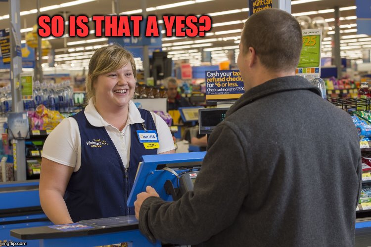 Walmart Checkout Lady | SO IS THAT A YES? | image tagged in walmart checkout lady | made w/ Imgflip meme maker