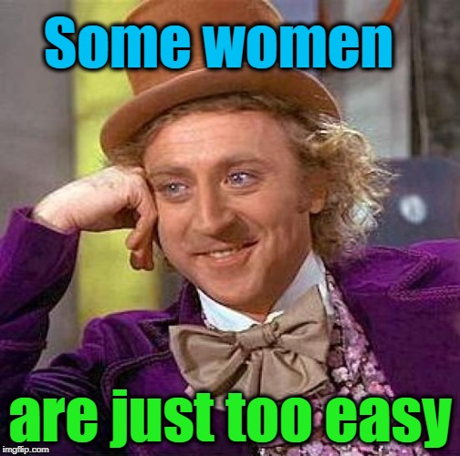 Creepy Condescending Wonka Meme | Some women are just too easy | image tagged in memes,creepy condescending wonka | made w/ Imgflip meme maker