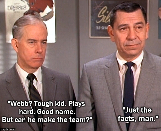 "Just the facts, man."; "Webb? Tough kid. Plays hard. Good name. But can he make the team?" | made w/ Imgflip meme maker