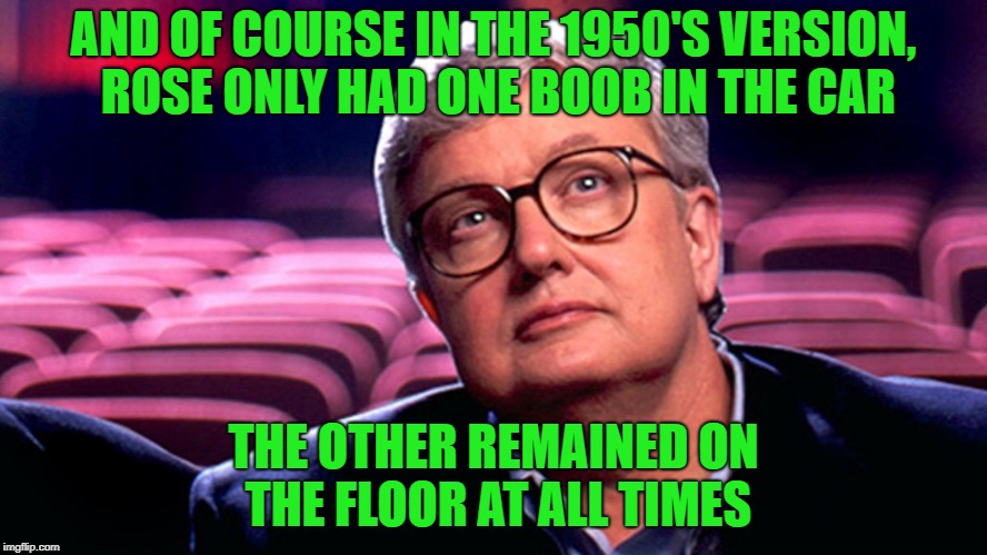 AND OF COURSE IN THE 1950'S VERSION, ROSE ONLY HAD ONE BOOB IN THE CAR THE OTHER REMAINED ON THE FLOOR AT ALL TIMES | made w/ Imgflip meme maker