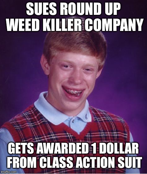 Bad Luck Brian Meme | SUES ROUND UP WEED KILLER COMPANY GETS AWARDED 1 DOLLAR FROM CLASS ACTION SUIT | image tagged in memes,bad luck brian | made w/ Imgflip meme maker
