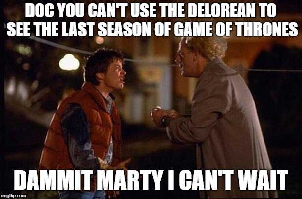 Back to the Future | DOC YOU CAN'T USE THE DELOREAN TO SEE THE LAST SEASON OF GAME OF THRONES; DAMMIT MARTY I CAN'T WAIT | image tagged in back to the future | made w/ Imgflip meme maker