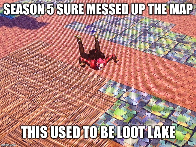 Fortnite Sucks Now | SEASON 5 SURE MESSED UP THE MAP; THIS USED TO BE LOOT LAKE | image tagged in fortnite,video games | made w/ Imgflip meme maker