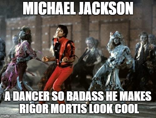Michael Jackson  | MICHAEL JACKSON; A DANCER SO BADASS HE MAKES RIGOR MORTIS LOOK COOL | image tagged in michael jackson | made w/ Imgflip meme maker