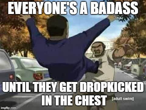 Boondocks Tom | EVERYONE'S A BADASS; UNTIL THEY GET DROPKICKED IN THE CHEST | image tagged in boondocks tom | made w/ Imgflip meme maker