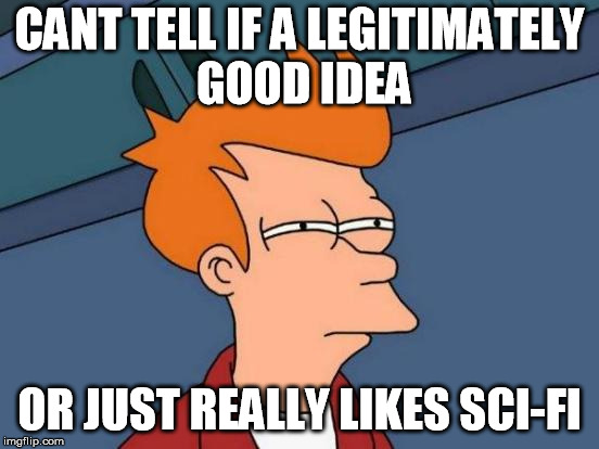 Futurama Fry Meme | CANT TELL IF A LEGITIMATELY GOOD IDEA OR JUST REALLY LIKES SCI-FI | image tagged in memes,futurama fry | made w/ Imgflip meme maker