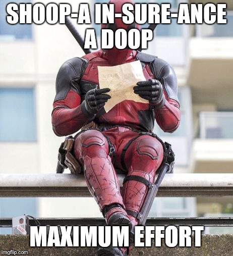 Deadpool | SHOOP-A IN-SURE-ANCE A DOOP; MAXIMUM EFFORT | image tagged in deadpool | made w/ Imgflip meme maker