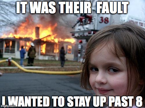 Disaster Girl Meme | IT WAS THEIR  FAULT I WANTED TO STAY UP PAST 8 | image tagged in memes,disaster girl | made w/ Imgflip meme maker