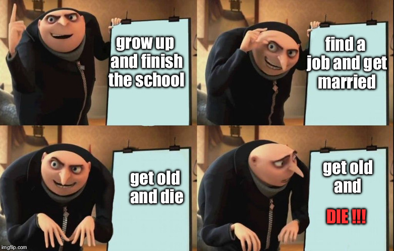 despicable me | find a job and get married; grow up and finish the school; get old and; get old and die; DIE !!! | image tagged in despicable me diabolical plan gru template,despicable me,life,death,marriage,batman | made w/ Imgflip meme maker