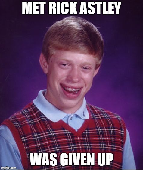 Bad Luck Brian Meme | MET RICK ASTLEY; WAS GIVEN UP | image tagged in memes,bad luck brian | made w/ Imgflip meme maker
