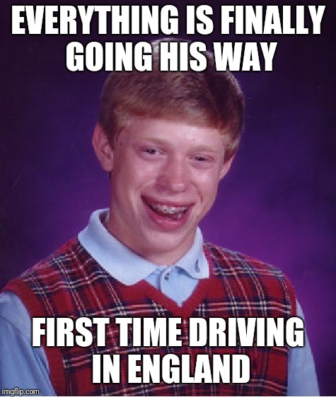 Bad Luck Brian Meme | EVERYTHING IS FINALLY GOING HIS WAY; FIRST TIME DRIVING IN ENGLAND | image tagged in memes,bad luck brian | made w/ Imgflip meme maker