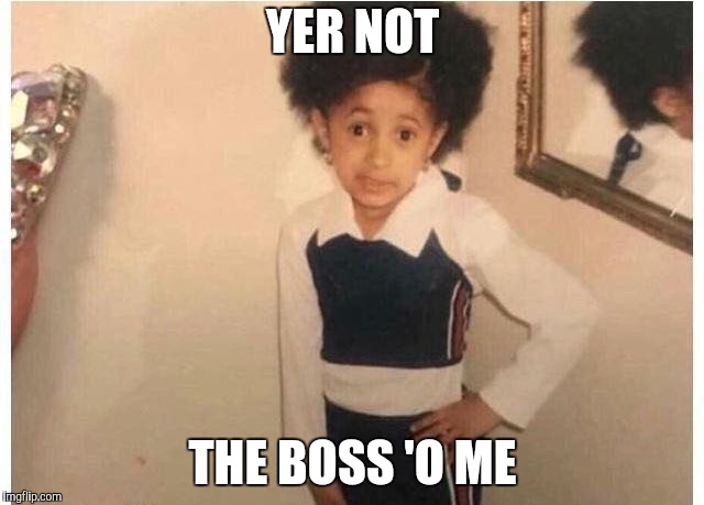Young Cardi B Meme | YER NOT; THE BOSS 'O ME | image tagged in young cardi b | made w/ Imgflip meme maker