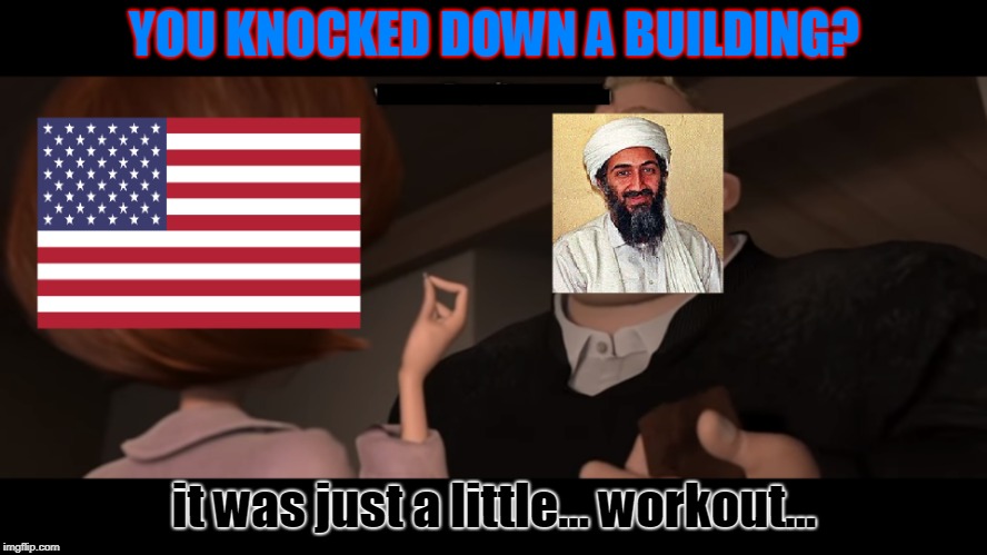 Mr. Incredible did 9/11 | YOU KNOCKED DOWN A BUILDING? it was just a little... workout... | image tagged in 9/11 | made w/ Imgflip meme maker