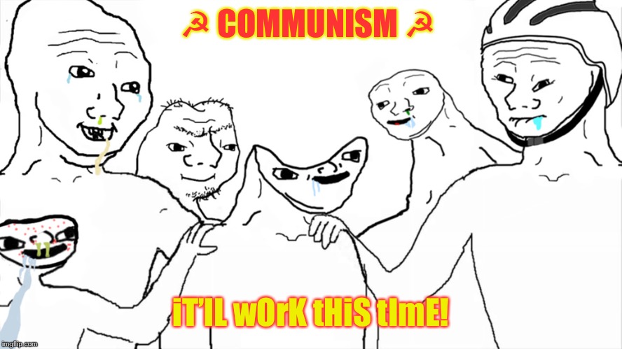 Brainlet | ☭ COMMUNISM ☭; iT’lL wOrK tHiS tImE! | image tagged in brainlet | made w/ Imgflip meme maker