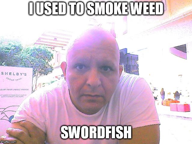USED TO | I USED TO SMOKE WEED; SWORDFISH | image tagged in memes | made w/ Imgflip meme maker