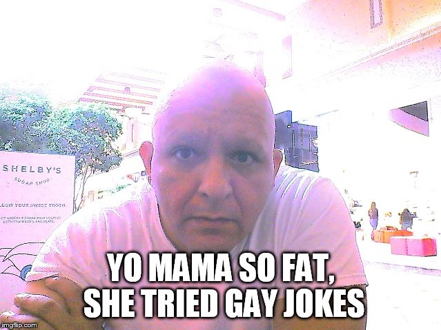 Yo mama | YO MAMA SO FAT, SHE TRIED GAY JOKES | image tagged in funny memes | made w/ Imgflip meme maker