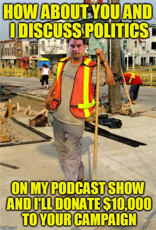 Catcalling in Queens just got really Weird, according to Alexandria Ocasio-Cortez  | HOW ABOUT YOU AND I DISCUSS POLITICS; ON MY PODCAST SHOW AND I'LL DONATE $10,000 TO YOUR CAMPAIGN | image tagged in ben shapiro construction | made w/ Imgflip meme maker