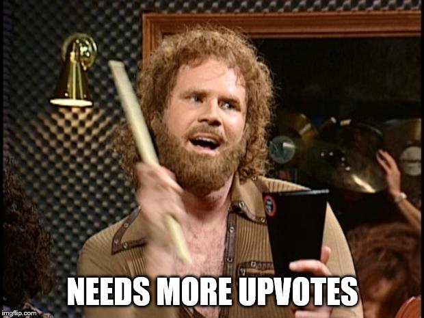 Will Ferrell Cow Bell | NEEDS MORE UPVOTES | image tagged in will ferrell cow bell | made w/ Imgflip meme maker