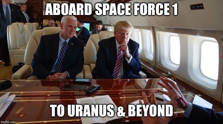 Space Force 1 | ABOARD SPACE FORCE 1; TO URANUS & BEYOND | image tagged in trump,pence,space force,uranus,beyond | made w/ Imgflip meme maker