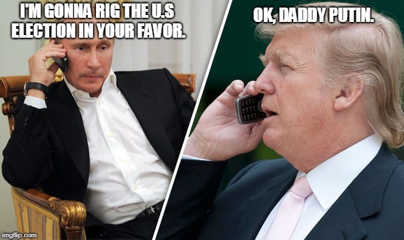 trump putin | OK, DADDY PUTIN. I'M GONNA RIG THE U.S ELECTION IN YOUR FAVOR. | image tagged in trump putin | made w/ Imgflip meme maker