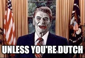 Zombie Reagan | UNLESS YOU'RE DUTCH | image tagged in zombie reagan | made w/ Imgflip meme maker