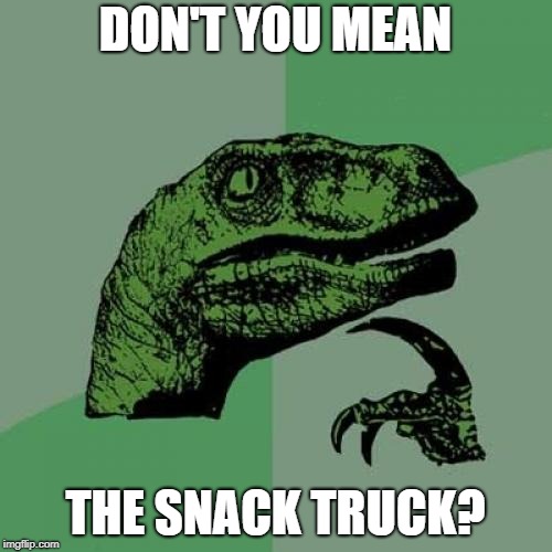 Philosoraptor Meme | DON'T YOU MEAN THE SNACK TRUCK? | image tagged in memes,philosoraptor | made w/ Imgflip meme maker