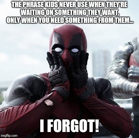 Deadpool Surprised Meme | THE PHRASE KIDS NEVER USE WHEN THEY'RE WAITING ON SOMETHING THEY WANT, ONLY WHEN YOU NEED SOMETHING FROM THEM... I FORGOT! | image tagged in memes,deadpool surprised | made w/ Imgflip meme maker