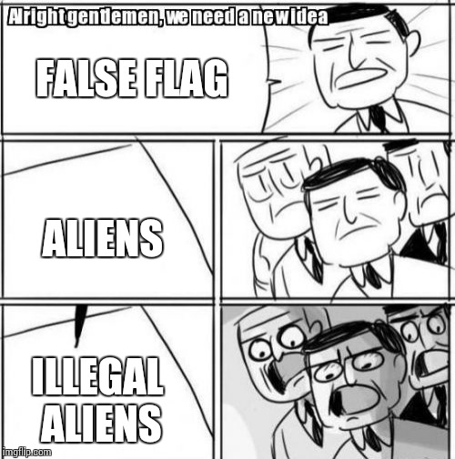 Alright Gentlemen We Need A New Idea | FALSE FLAG; ALIENS; ILLEGAL ALIENS | image tagged in memes,alright gentlemen we need a new idea | made w/ Imgflip meme maker