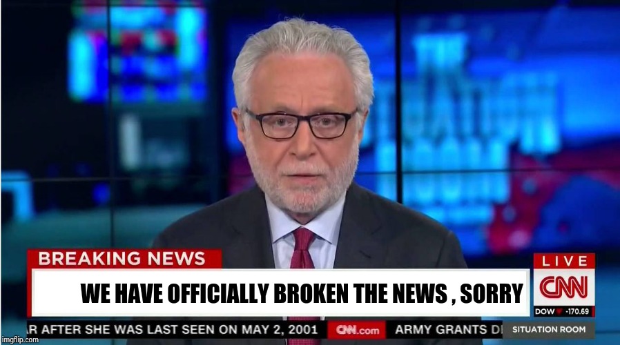 CNN "Wolf of Fake News" Fanfiction | WE HAVE OFFICIALLY BROKEN THE NEWS , SORRY | image tagged in cnn wolf of fake news fanfiction | made w/ Imgflip meme maker