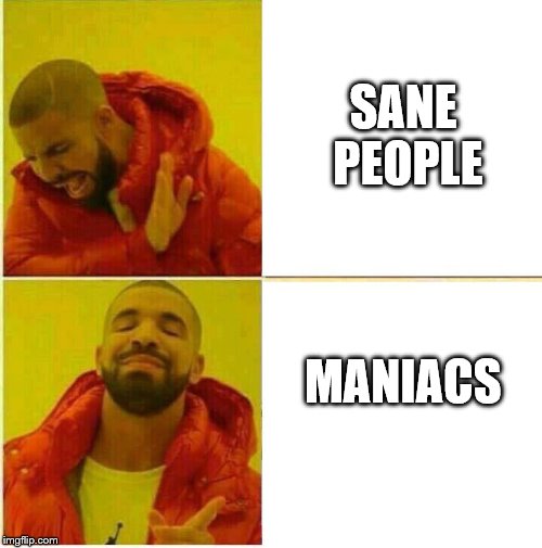 Drake Hotline approves | SANE PEOPLE; MANIACS | image tagged in drake hotline approves | made w/ Imgflip meme maker