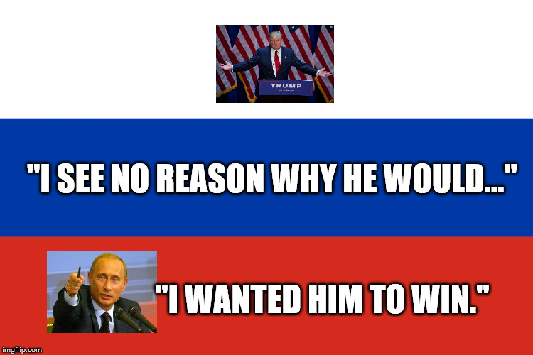 Russian Flag | "I SEE NO REASON WHY HE WOULD..."; "I WANTED HIM TO WIN." | image tagged in russian flag | made w/ Imgflip meme maker