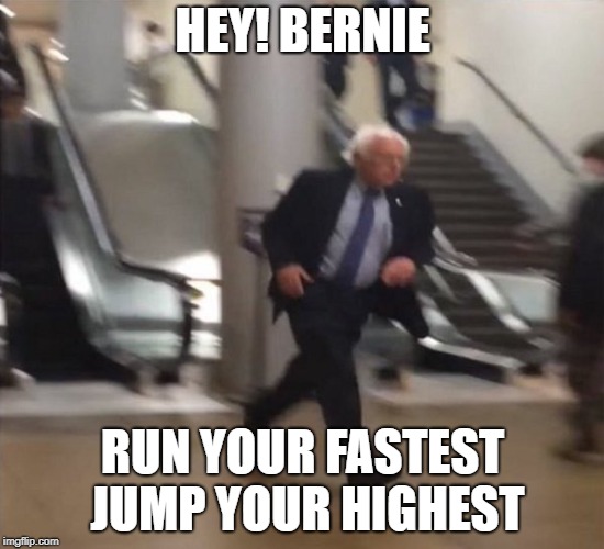 Bernie Sanders Running | HEY! BERNIE; RUN YOUR FASTEST JUMP YOUR HIGHEST | image tagged in bernie sanders running | made w/ Imgflip meme maker
