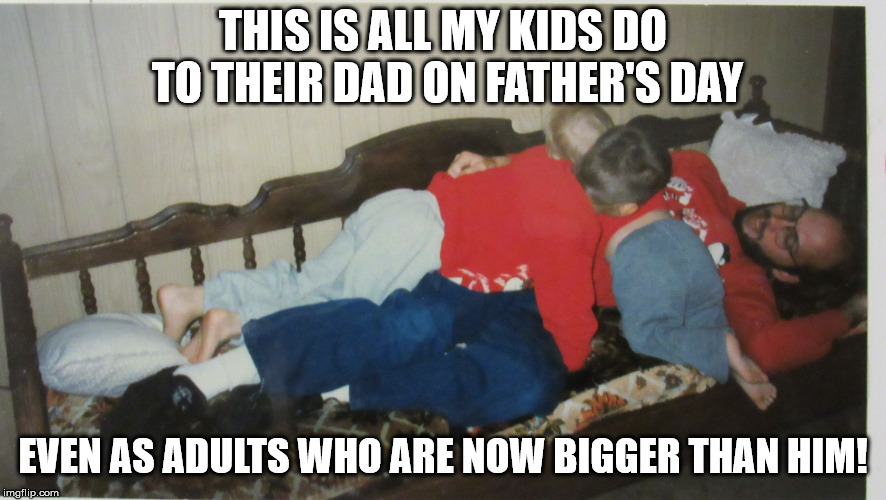 Dad pile | THIS IS ALL MY KIDS DO TO THEIR DAD ON FATHER'S DAY EVEN AS ADULTS WHO ARE NOW BIGGER THAN HIM! | image tagged in dad pile | made w/ Imgflip meme maker