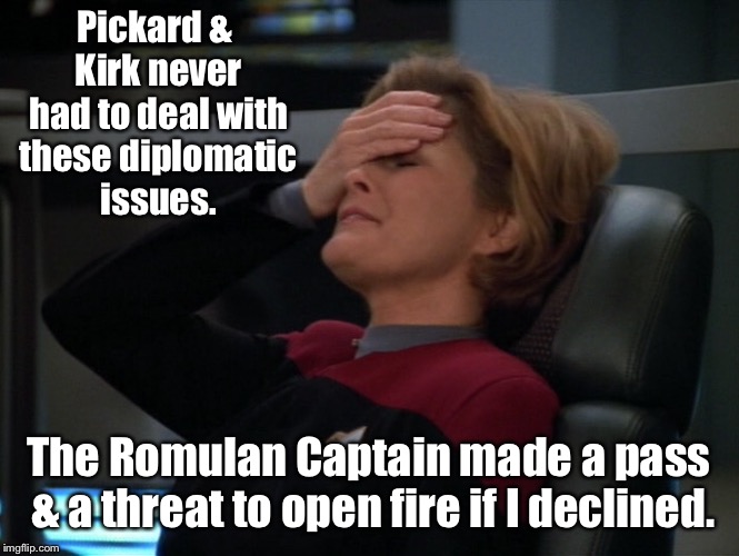 And I’m not convinced he won’t follow through on both | Pickard & Kirk never had to deal with these diplomatic issues. The Romulan Captain made a pass & a threat to open fire if I declined. | image tagged in memes,star trek,captain janeway,romulans,pass,open fire | made w/ Imgflip meme maker