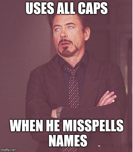 Face You Make Robert Downey Jr Meme | USES ALL CAPS; WHEN HE MISSPELLS NAMES | image tagged in memes,face you make robert downey jr | made w/ Imgflip meme maker